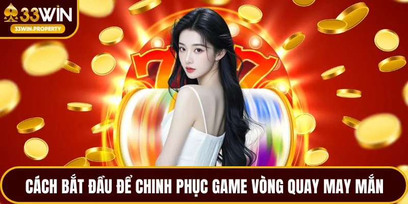 Cách bắt đầu để chinh phục game vòng quay may mắn