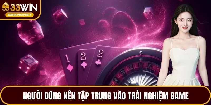 Người dùng nên tập trung vào trải nghiệm game
